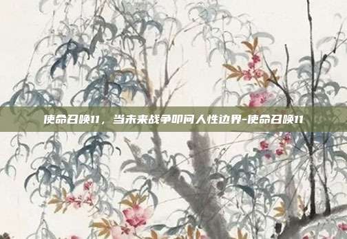 使命召唤11,当未来战争叩问人性边界-使命召唤11