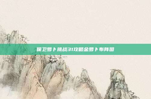 保卫萝卜挑战31攻略金萝卜布阵图