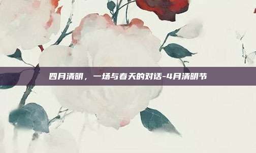 四月清明，一场与春天的对话-4月清明节