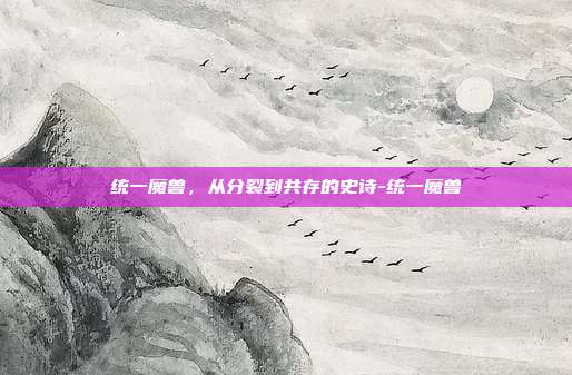 统一魔兽,从分裂到共存的史诗-统一魔兽