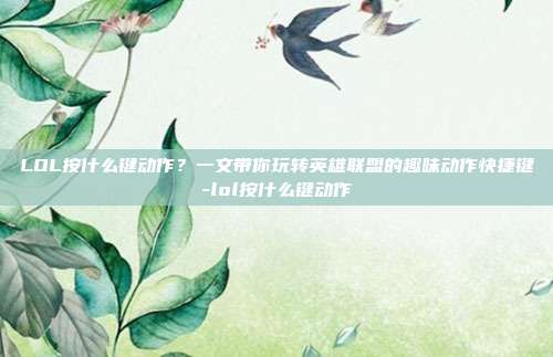 LOL按什么键动作？一文带你玩转英雄联盟的趣味动作快捷键-lol按什么键动作