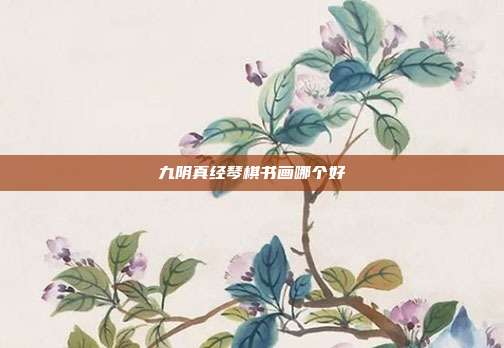 九阴真经琴棋书画哪个好