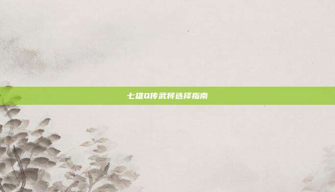七雄Q传武将选择指南