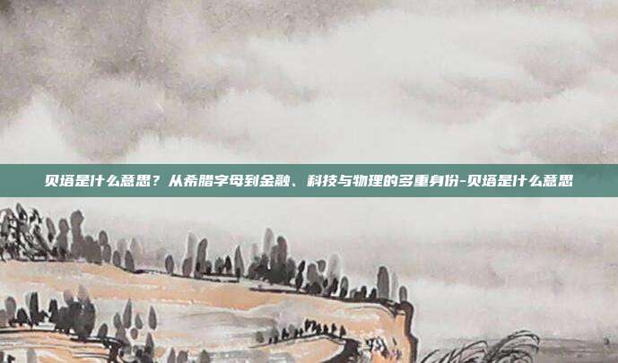贝塔是什么意思?从希腊字母到金融、科技与物理的多重身份-贝塔是什么意思