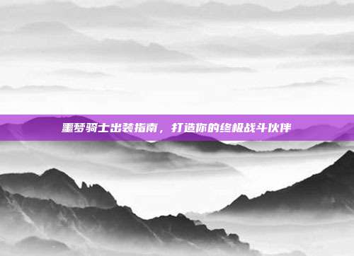 噩梦骑士出装指南,打造你的终极战斗伙伴