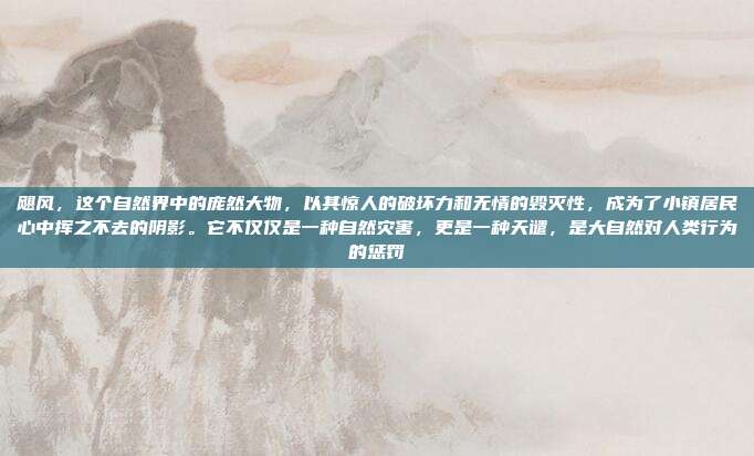 飓风,这个自然界中的庞然大物,以其惊人的破坏力和无情的毁灭性,成为了小镇居民心中挥之不去的阴影。它不仅仅是一种自然灾害,更是一种天谴,是大自然对人类行为的惩罚