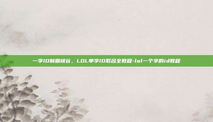 一字ID制霸峡谷，LOL单字ID取名全教程-lol一个字的id教程