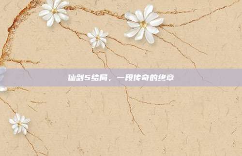 仙剑5结局,一段传奇的终章