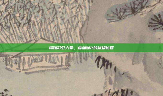 揭秘彩虹六号,维加斯2的终极秘籍