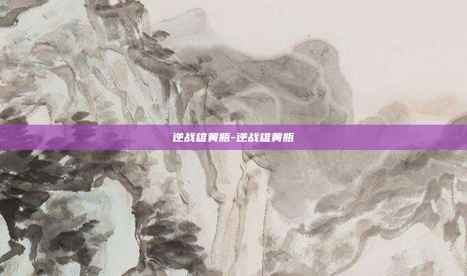 逆战雄黄瓶-逆战雄黄瓶