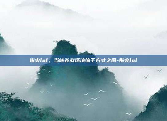 指尖lol,当峡谷战场浓缩于方寸之间-指尖lol