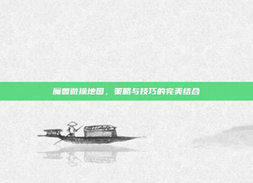 魔兽微操地图，策略与技巧的完美结合