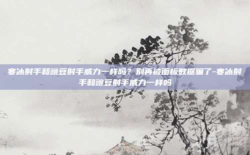 寒冰射手和豌豆射手威力一样吗?别再被面板数据骗了-寒冰射手和豌豆射手威力一样吗