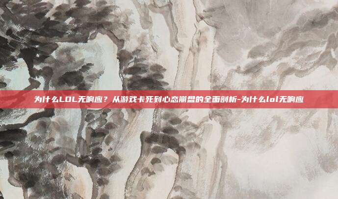 为什么LOL无响应?从游戏卡死到心态崩盘的全面剖析-为什么lol无响应