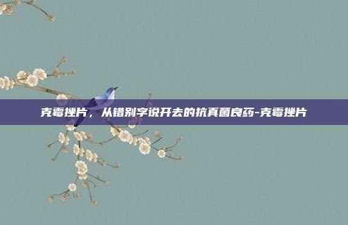 克霉挫片，从错别字说开去的抗真菌良药-克霉挫片