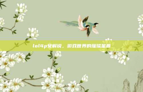 lol4p女解说，游戏世界的璀璨星辰