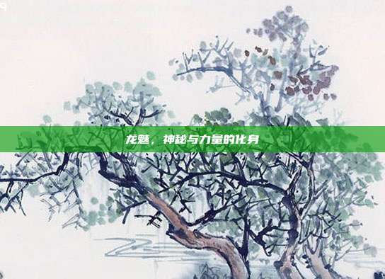 龙魅,神秘与力量的化身