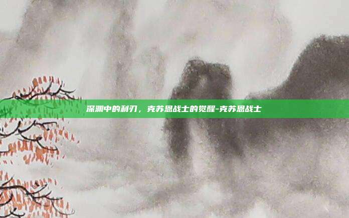 深渊中的利刃，克苏恩战士的觉醒-克苏恩战士