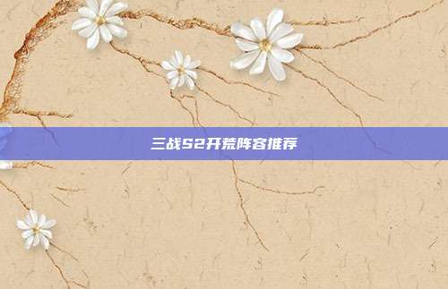 三战S2开荒阵容推荐