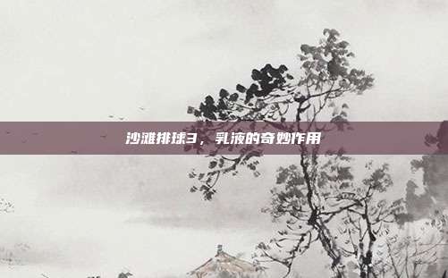沙滩排球3，乳液的奇妙作用