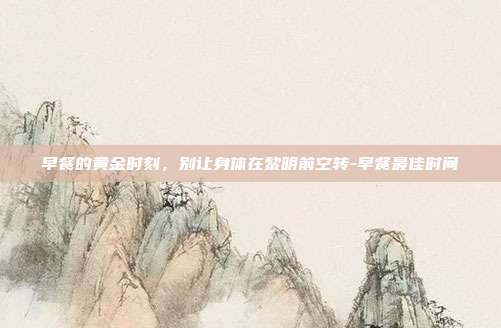 早餐的黄金时刻,别让身体在黎明前空转-早餐最佳时间