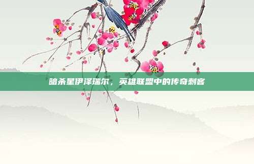 暗杀星伊泽瑞尔，英雄联盟中的传奇刺客