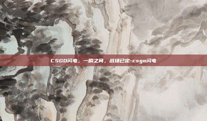 CSGO闪电，一瞬之间，战场已定-csgo闪电