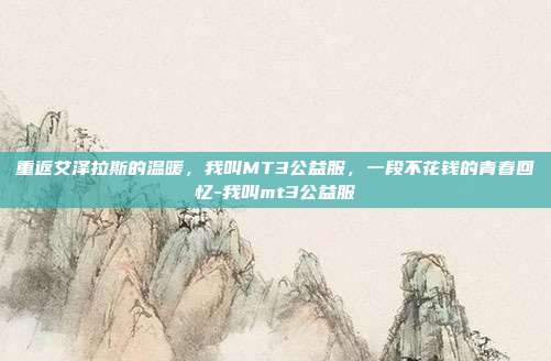 重返艾泽拉斯的温暖，我叫MT3公益服，一段不花钱的青春回忆-我叫mt3公益服