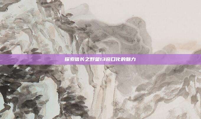 探索信长之野望13窗口化的魅力