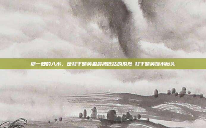 那一秒的入水，是和平精英里最被低估的浪漫-和平精英跳水镜头