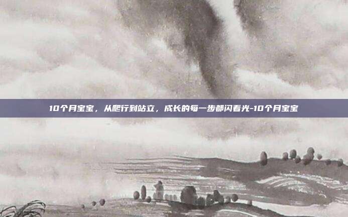 10个月宝宝,从爬行到站立,成长的每一步都闪着光-10个月宝宝