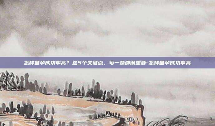 怎样备孕成功率高？这5个关键点，每一条都很重要-怎样备孕成功率高