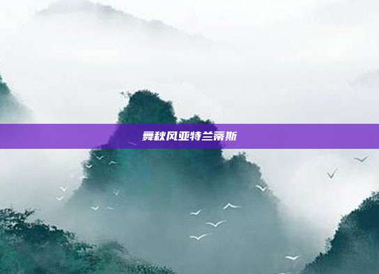 舞秋风亚特兰蒂斯