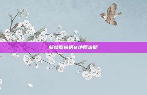 新神雕侠侣2地图攻略