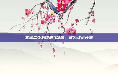 掌握命令与征服3秘籍，成为战术大师