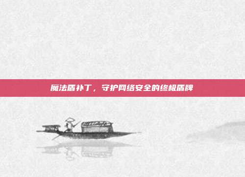 魔法盾补丁,守护网络安全的终极盾牌
