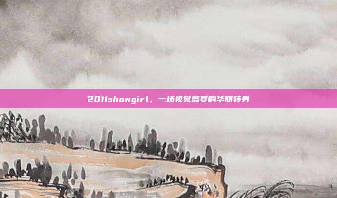 2011showgirl,一场视觉盛宴的华丽转身