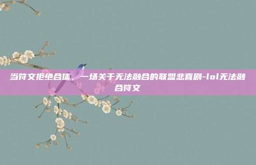 当符文拒绝合体,一场关于无法融合的联盟悲喜剧-lol无法融合符文