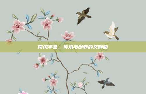 南风学堂,传承与创新的交响曲