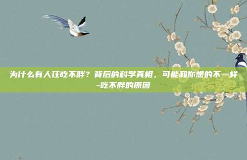 为什么有人狂吃不胖？背后的科学真相，可能和你想的不一样-吃不胖的原因