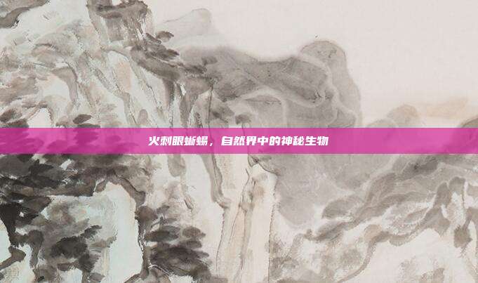 火刺眼蜥蜴，自然界中的神秘生物