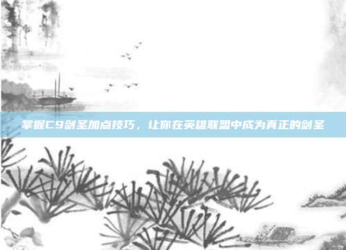 掌握C9剑圣加点技巧,让你在英雄联盟中成为真正的剑圣