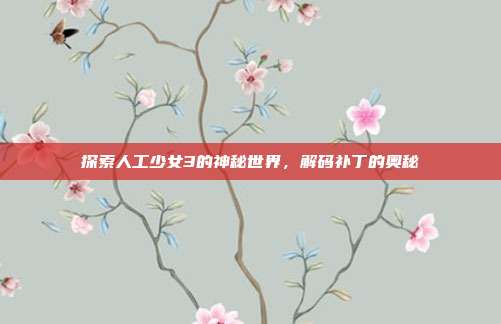 探索人工少女3的神秘世界,解码补丁的奥秘