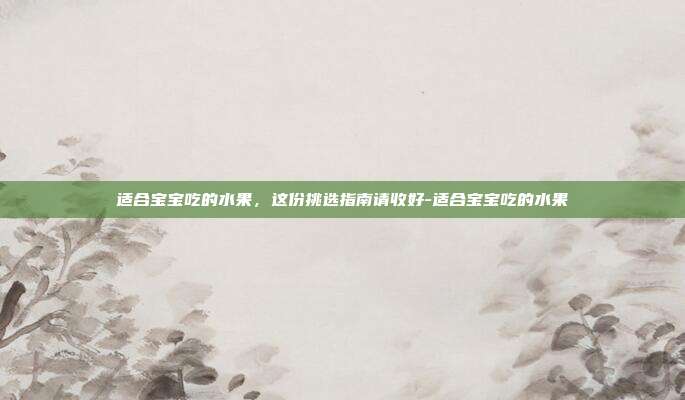 适合宝宝吃的水果，这份挑选指南请收好-适合宝宝吃的水果