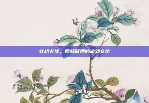 穿越火线,图标背后的游戏文化