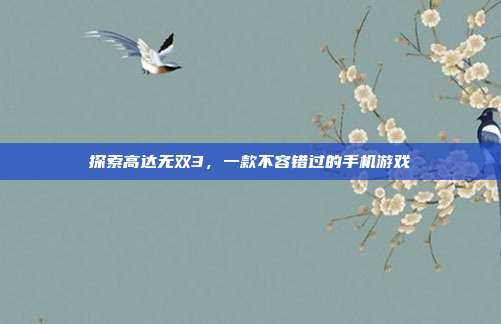 探索高达无双3,一款不容错过的手机游戏