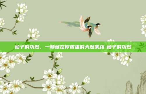 柚子的功效，一颗藏在厚皮里的天然果药-柚子的功效
