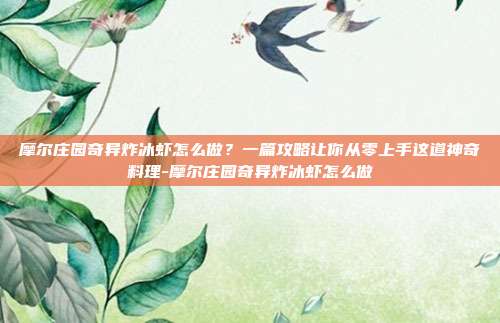 摩尔庄园奇异炸冰虾怎么做?一篇攻略让你从零上手这道神奇料理-摩尔庄园奇异炸冰虾怎么做