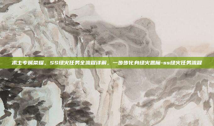 术士专属荣耀，SS绿火任务全流程详解，一步步化身绿火恶魔-ss绿火任务流程