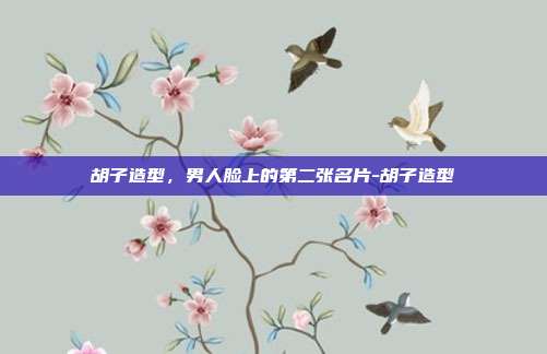 胡子造型,男人脸上的第二张名片-胡子造型
